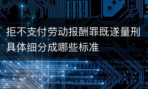 拒不支付劳动报酬罪既遂量刑具体细分成哪些标准