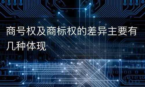 商号权及商标权的差异主要有几种体现