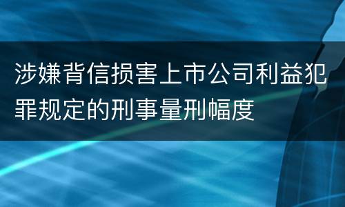 涉嫌背信损害上市公司利益犯罪规定的刑事量刑幅度