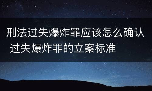 刑法过失爆炸罪应该怎么确认 过失爆炸罪的立案标准