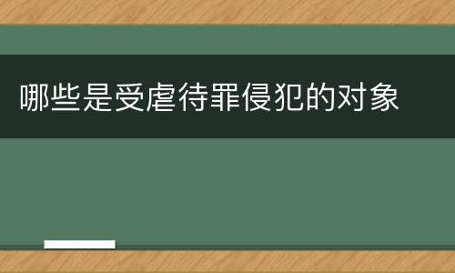 哪些是受虐待罪侵犯的对象