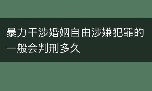 暴力干涉婚姻自由涉嫌犯罪的一般会判刑多久