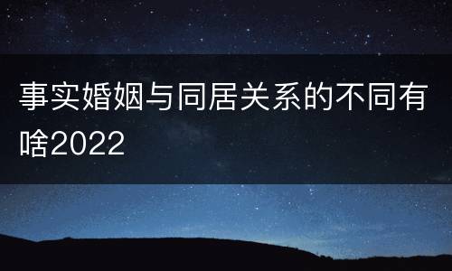 事实婚姻与同居关系的不同有啥2022