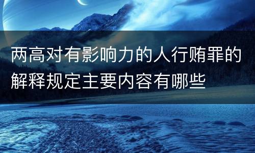 两高对有影响力的人行贿罪的解释规定主要内容有哪些