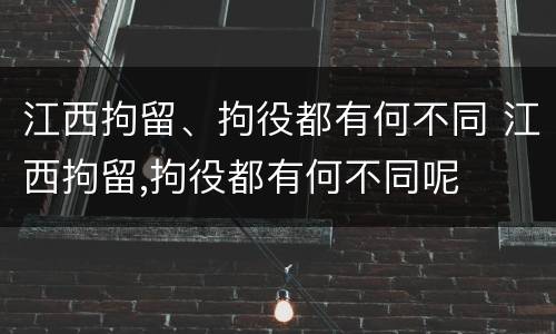 江西拘留、拘役都有何不同 江西拘留,拘役都有何不同呢