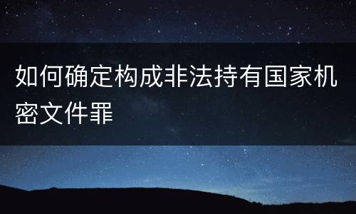 如何确定构成非法持有国家机密文件罪