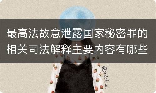 最高法故意泄露国家秘密罪的相关司法解释主要内容有哪些