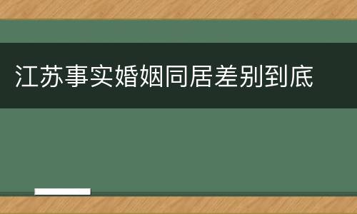 江苏事实婚姻同居差别到底