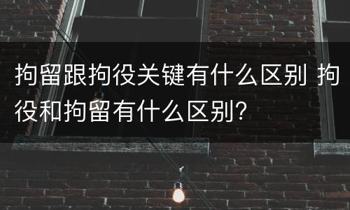 拘留跟拘役关键有什么区别 拘役和拘留有什么区别?