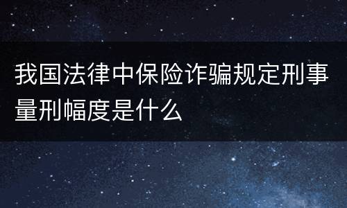 我国法律中保险诈骗规定刑事量刑幅度是什么