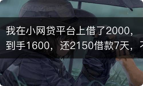 我在小网贷平台上借了2000，到手1600，还2150借款7天，不还会有什么后果
