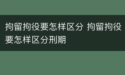 拘留拘役要怎样区分 拘留拘役要怎样区分刑期