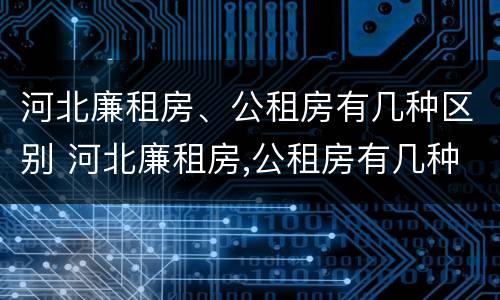 河北廉租房、公租房有几种区别 河北廉租房,公租房有几种区别吗