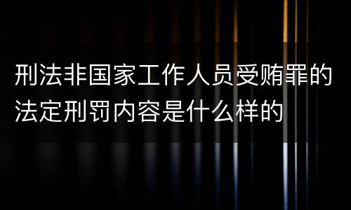 刑法非国家工作人员受贿罪的法定刑罚内容是什么样的