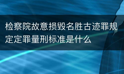 检察院故意损毁名胜古迹罪规定定罪量刑标准是什么