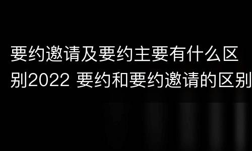 要约邀请及要约主要有什么区别2022 要约和要约邀请的区别的意义