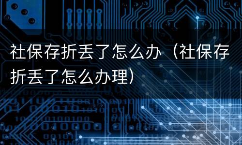 社保存折丢了怎么办（社保存折丢了怎么办理）
