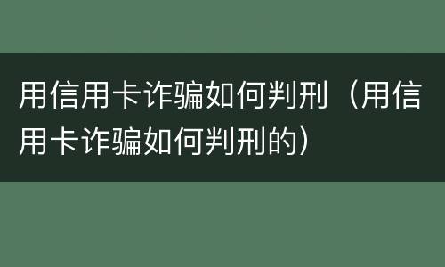 用信用卡诈骗如何判刑（用信用卡诈骗如何判刑的）