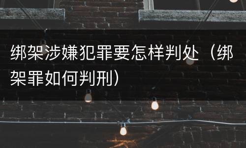 绑架涉嫌犯罪要怎样判处（绑架罪如何判刑）