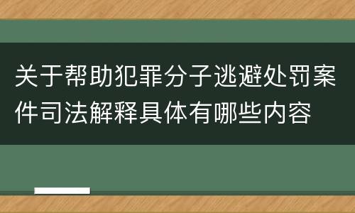关于帮助犯罪分子逃避处罚案件司法解释具体有哪些内容