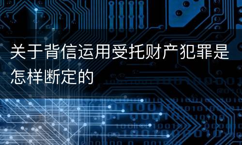 关于背信运用受托财产犯罪是怎样断定的