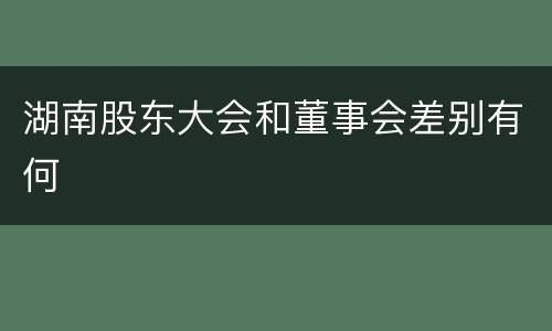 湖南股东大会和董事会差别有何