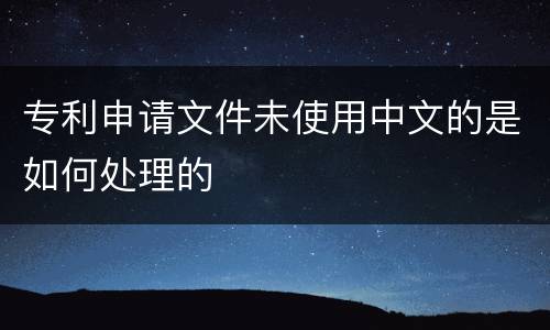 专利申请文件未使用中文的是如何处理的