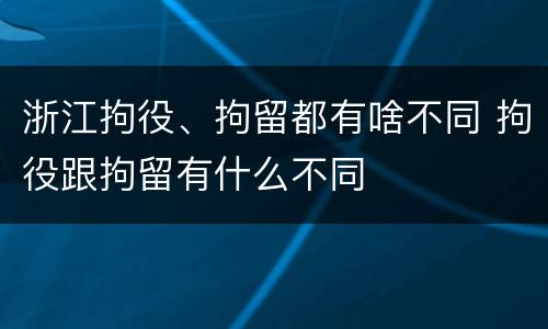 浙江拘役、拘留都有啥不同 拘役跟拘留有什么不同