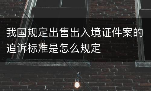 我国规定出售出入境证件案的追诉标准是怎么规定