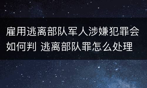雇用逃离部队军人涉嫌犯罪会如何判 逃离部队罪怎么处理