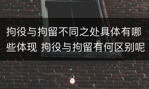 拘役与拘留不同之处具体有哪些体现 拘役与拘留有何区别呢举例说明