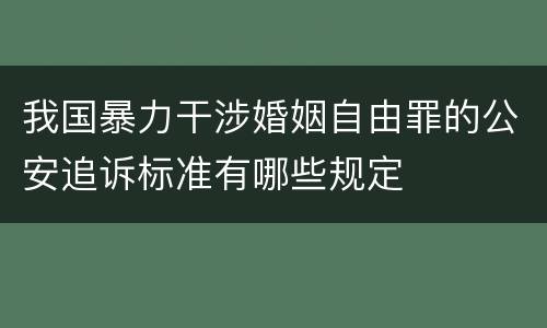 我国暴力干涉婚姻自由罪的公安追诉标准有哪些规定