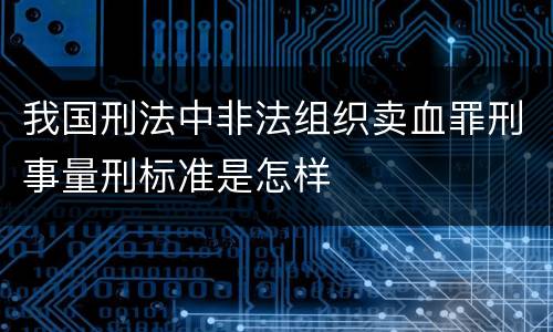 我国刑法中非法组织卖血罪刑事量刑标准是怎样