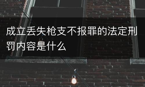 成立丢失枪支不报罪的法定刑罚内容是什么