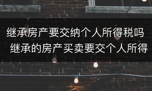 继承房产要交纳个人所得税吗 继承的房产买卖要交个人所得税吗