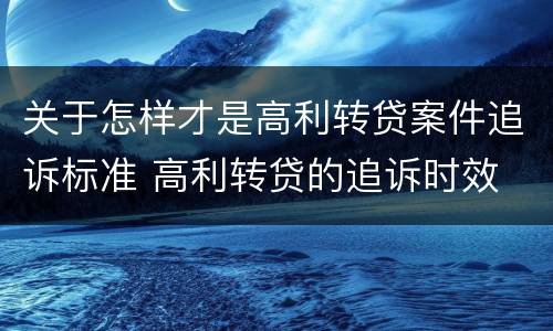 关于怎样才是高利转贷案件追诉标准 高利转贷的追诉时效