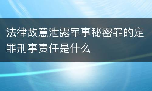 法律故意泄露军事秘密罪的定罪刑事责任是什么