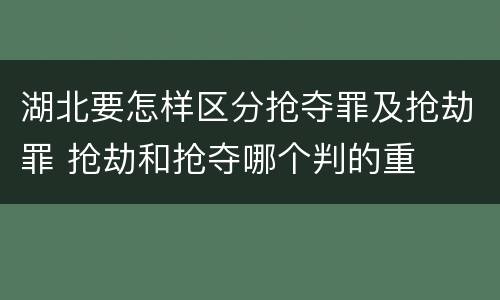 湖北要怎样区分抢夺罪及抢劫罪 抢劫和抢夺哪个判的重