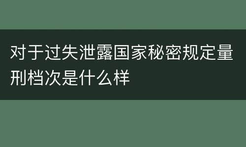 对于过失泄露国家秘密规定量刑档次是什么样