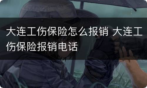大连工伤保险怎么报销 大连工伤保险报销电话