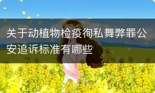 关于动植物检疫徇私舞弊罪公安追诉标准有哪些