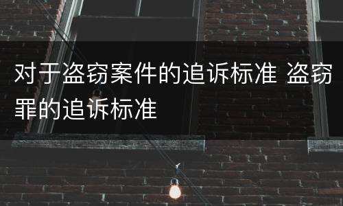 对于盗窃案件的追诉标准 盗窃罪的追诉标准
