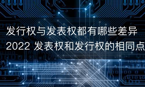 发行权与发表权都有哪些差异2022 发表权和发行权的相同点