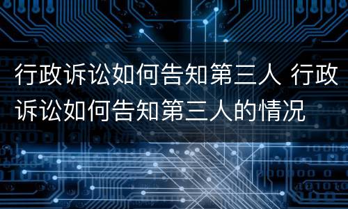 行政诉讼如何告知第三人 行政诉讼如何告知第三人的情况