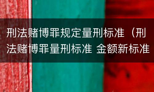 刑法赌博罪规定量刑标准（刑法赌博罪量刑标准 金额新标准）
