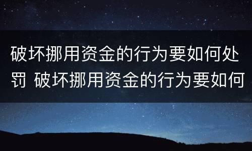 破坏挪用资金的行为要如何处罚 破坏挪用资金的行为要如何处罚呢
