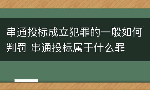 串通投标成立犯罪的一般如何判罚 串通投标属于什么罪