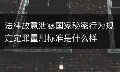 法律故意泄露国家秘密行为规定定罪量刑标准是什么样