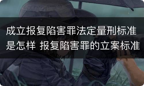 成立报复陷害罪法定量刑标准是怎样 报复陷害罪的立案标准