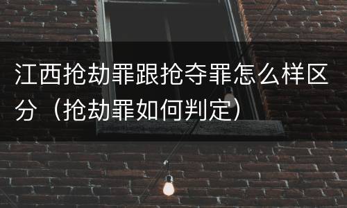 江西抢劫罪跟抢夺罪怎么样区分（抢劫罪如何判定）